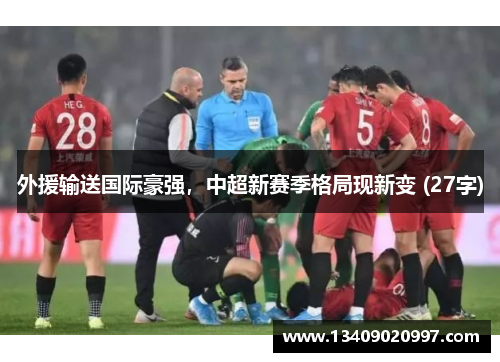 外援输送国际豪强，中超新赛季格局现新变 (27字)